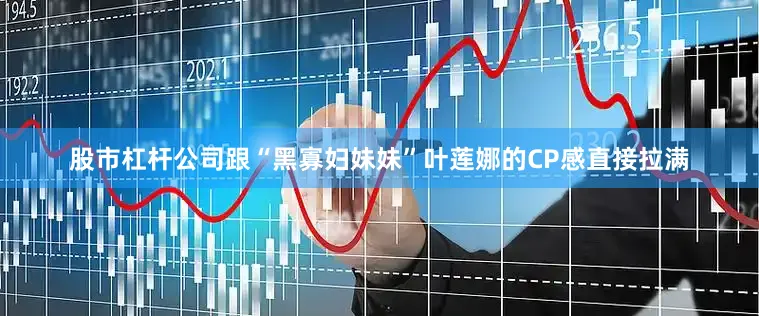 股市杠杆公司跟“黑寡妇妹妹”叶莲娜的CP感直接拉满
