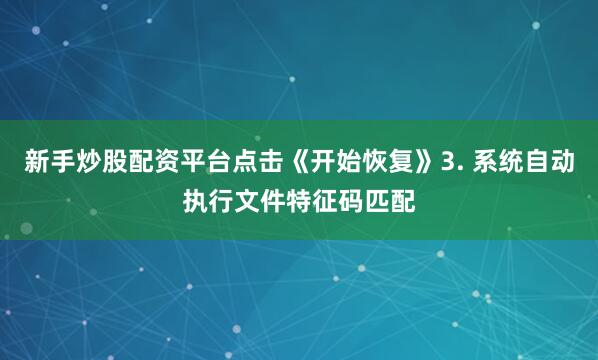 新手炒股配资平台点击《开始恢复》3. 系统自动执行文件特征码匹配
