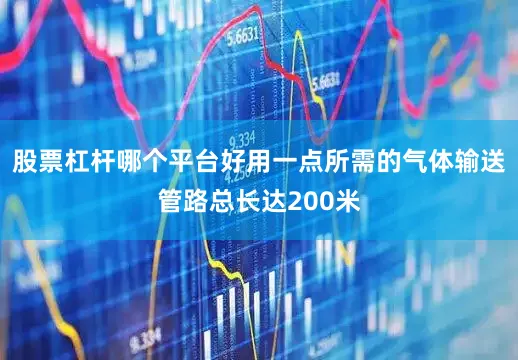 股票杠杆哪个平台好用一点所需的气体输送管路总长达200米