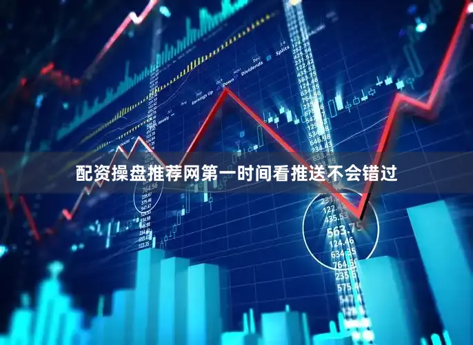 配资操盘推荐网第一时间看推送不会错过