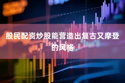 股民配资炒股能营造出复古又摩登的风格