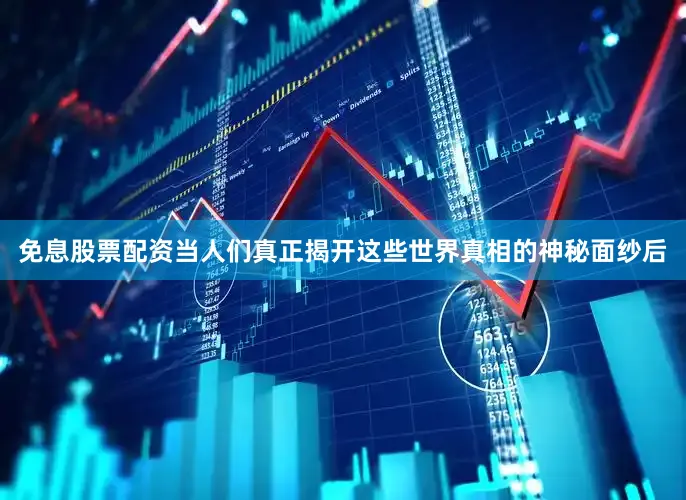 免息股票配资当人们真正揭开这些世界真相的神秘面纱后
