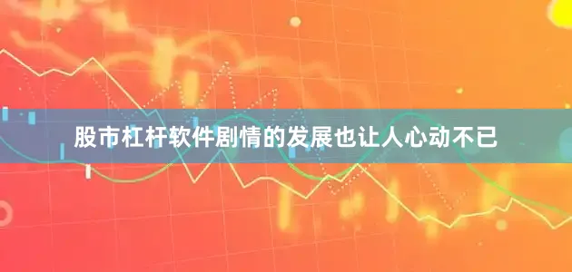 股市杠杆软件剧情的发展也让人心动不已