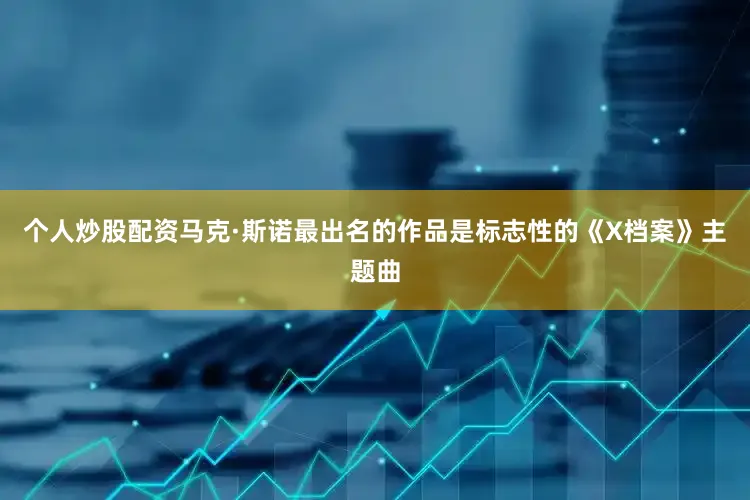个人炒股配资马克·斯诺最出名的作品是标志性的《X档案》主题曲