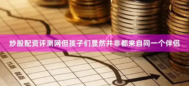 炒股配资评测网但孩子们显然并非都来自同一个伴侣