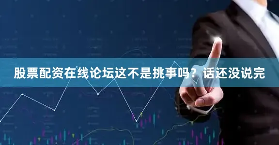 股票配资在线论坛这不是挑事吗？话还没说完