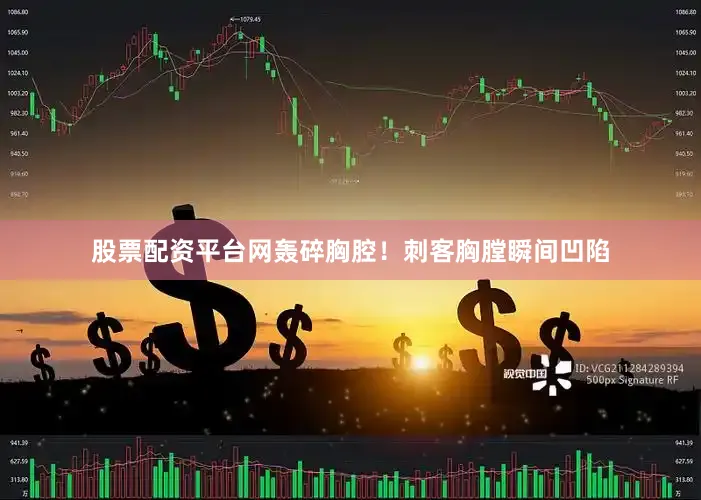 股票配资平台网轰碎胸腔！刺客胸膛瞬间凹陷