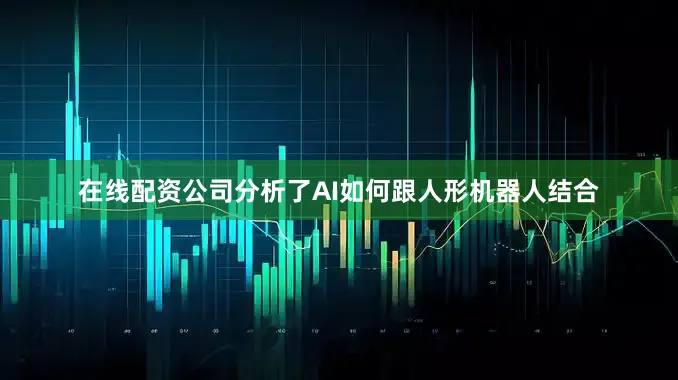 在线配资公司分析了AI如何跟人形机器人结合