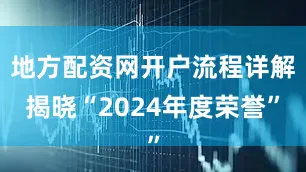 地方配资网开户流程详解揭晓“2024年度荣誉”