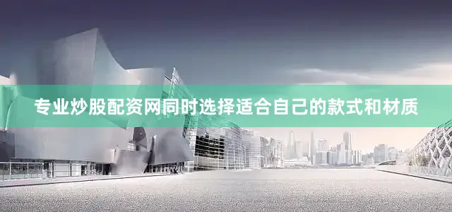 专业炒股配资网同时选择适合自己的款式和材质
