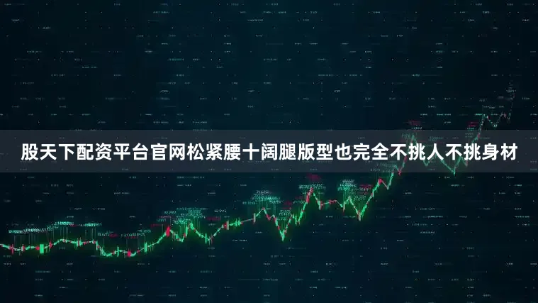 股天下配资平台官网松紧腰十阔腿版型也完全不挑人不挑身材
