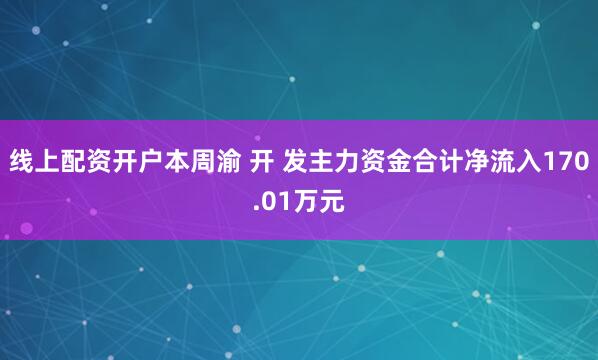 线上配资开户本周渝 开 发主力资金合计净流入170.01万元