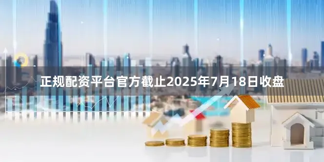 正规配资平台官方截止2025年7月18日收盘