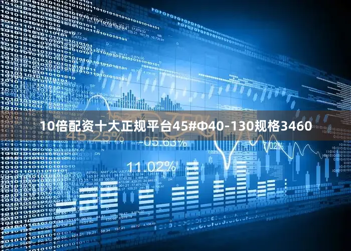 10倍配资十大正规平台45#Φ40-130规格3460