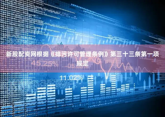 新股配资网根据《排污许可管理条例》第三十三条第一项规定