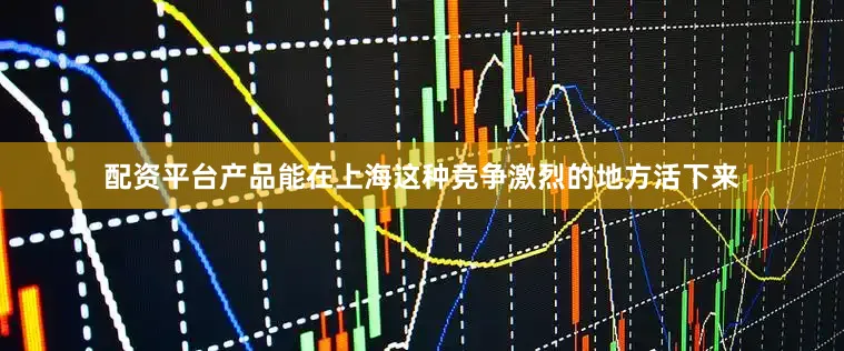 配资平台产品能在上海这种竞争激烈的地方活下来