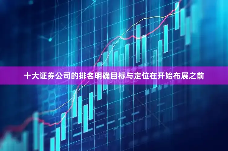 十大证券公司的排名明确目标与定位在开始布展之前