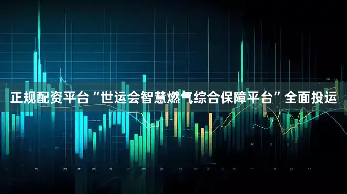 正规配资平台“世运会智慧燃气综合保障平台”全面投运