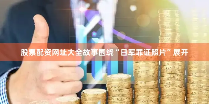 股票配资网址大全故事围绕“日军罪证照片”展开