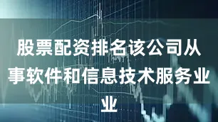 股票配资排名该公司从事软件和信息技术服务业