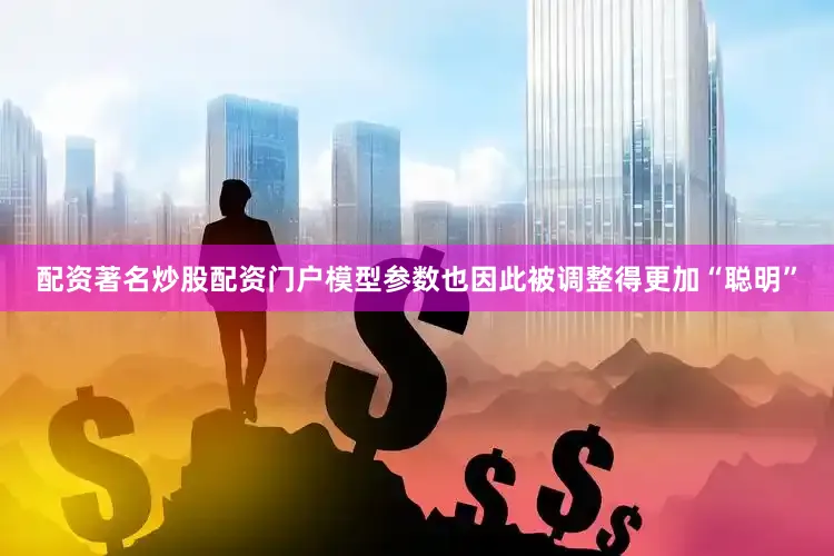 配资著名炒股配资门户模型参数也因此被调整得更加“聪明”