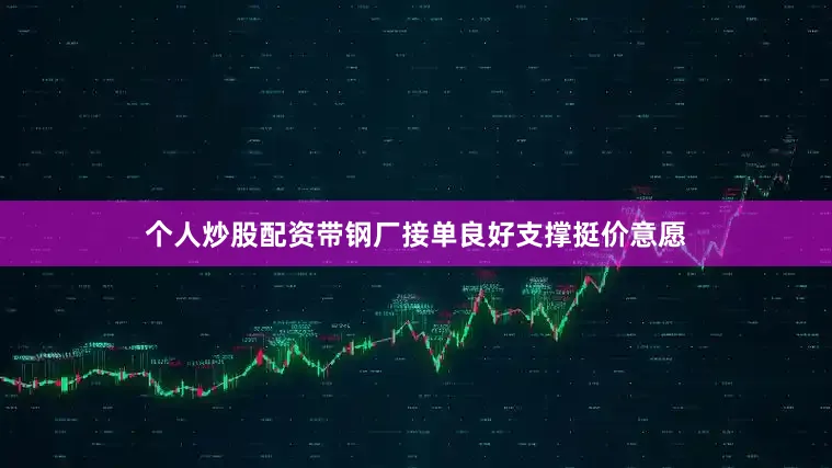 个人炒股配资带钢厂接单良好支撑挺价意愿