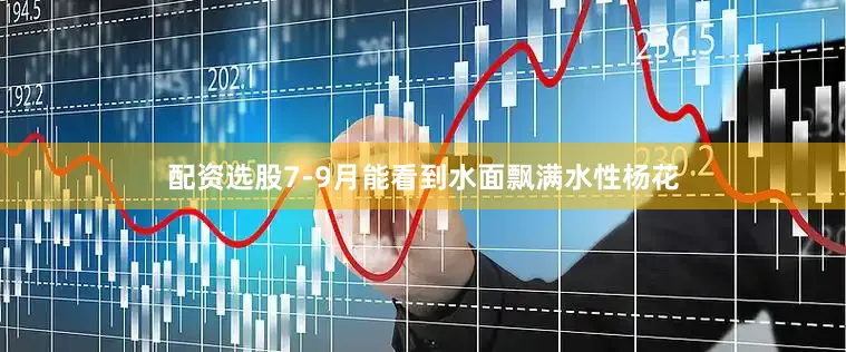 配资选股7-9月能看到水面飘满水性杨花