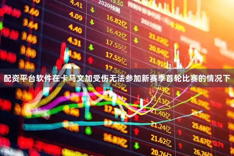 配资平台软件在卡马文加受伤无法参加新赛季首轮比赛的情况下