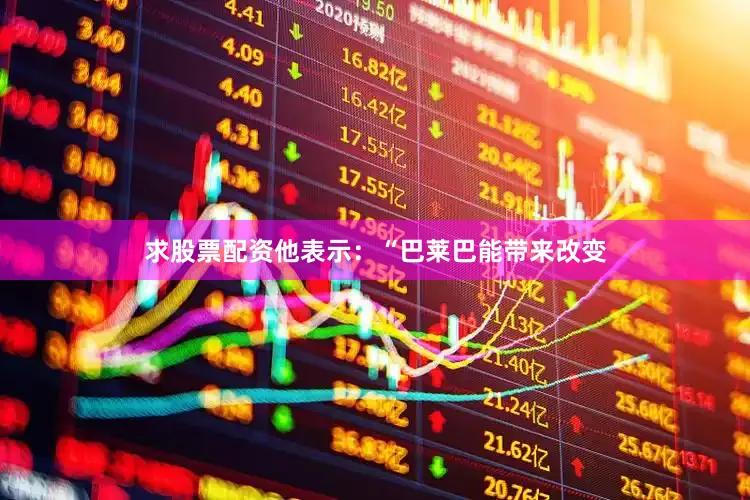 求股票配资他表示：“巴莱巴能带来改变