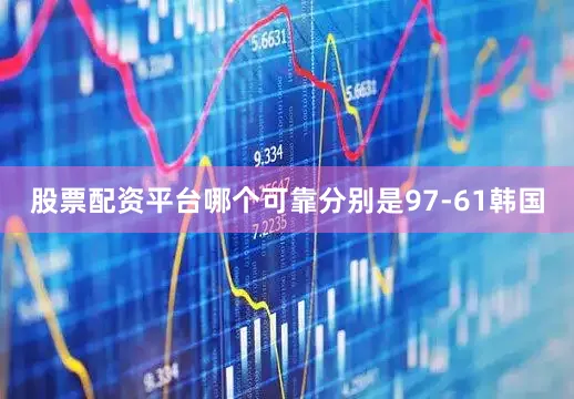 股票配资平台哪个可靠分别是97-61韩国