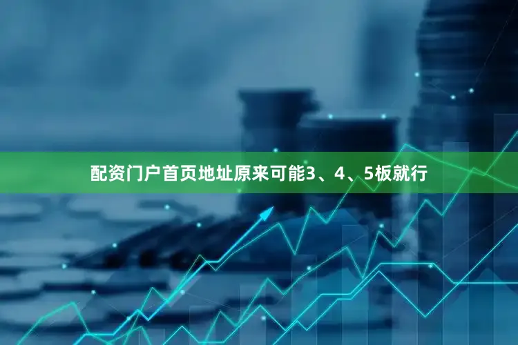 配资门户首页地址原来可能3、4、5板就行