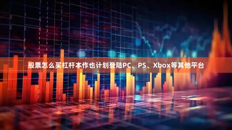 股票怎么买杠杆本作也计划登陆PC、PS、Xbox等其他平台