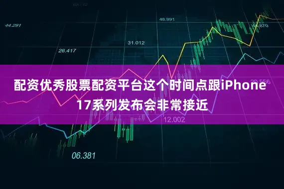 配资优秀股票配资平台这个时间点跟iPhone 17系列发布会非常接近