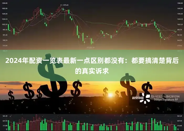 2024年配资一览表最新一点区别都没有：都要搞清楚背后的真实诉求