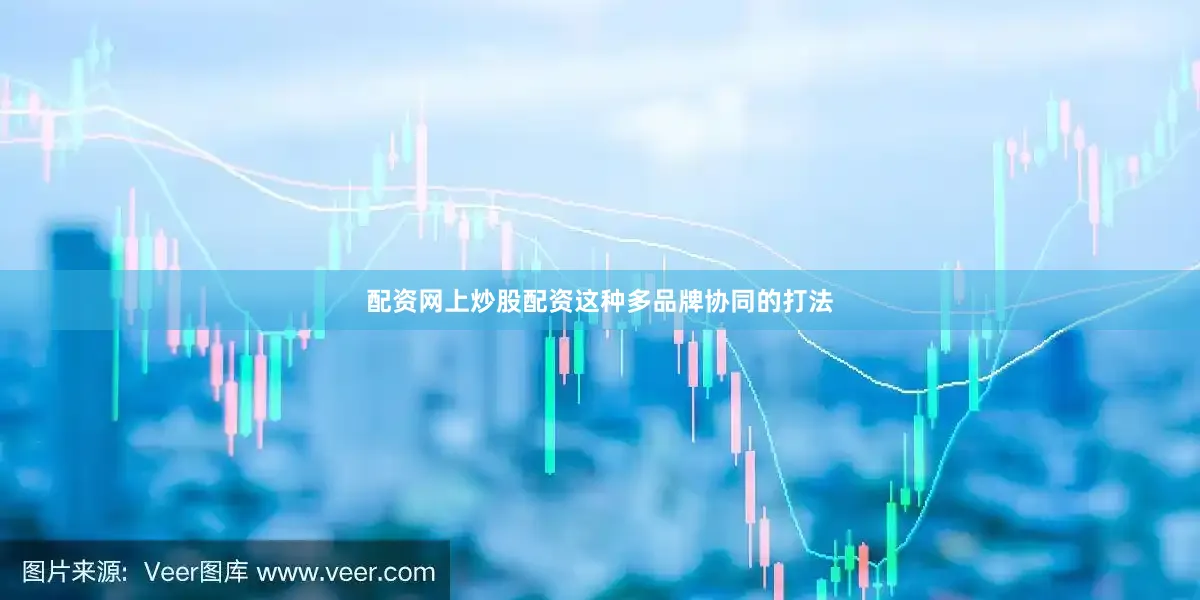 配资网上炒股配资这种多品牌协同的打法