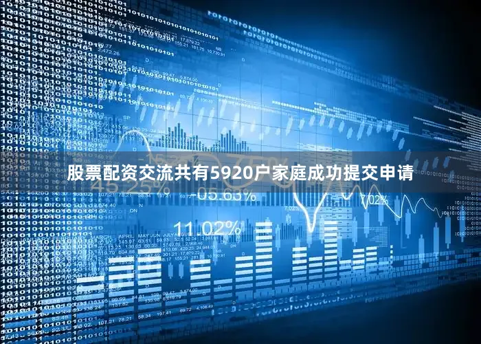 股票配资交流共有5920户家庭成功提交申请