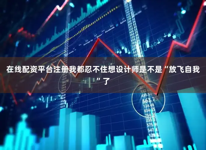 在线配资平台注册我都忍不住想设计师是不是“放飞自我”了