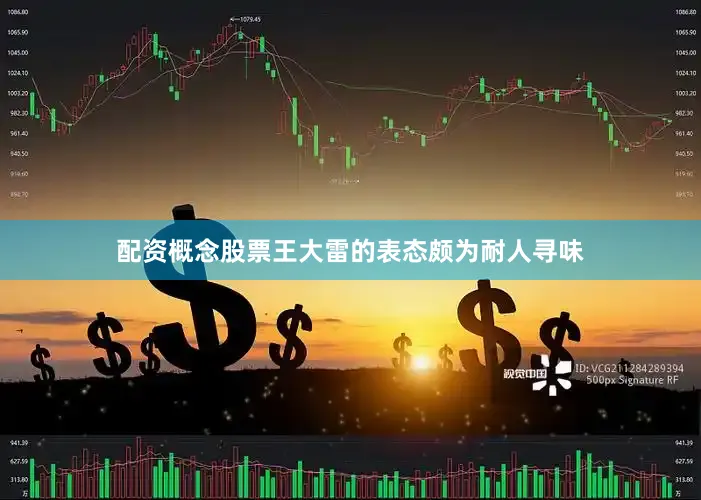配资概念股票王大雷的表态颇为耐人寻味