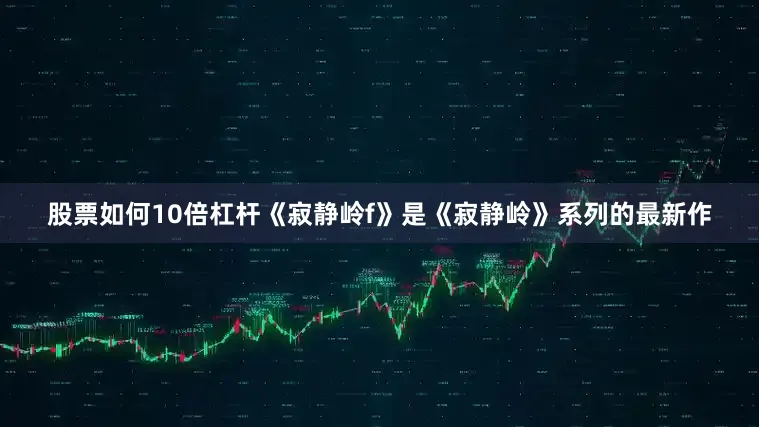 股票如何10倍杠杆《寂静岭f》是《寂静岭》系列的最新作