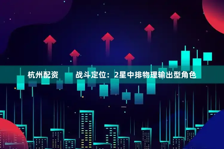 杭州配资        战斗定位：2星中排物理输出型角色