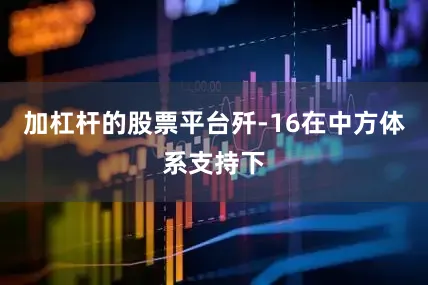 加杠杆的股票平台歼-16在中方体系支持下