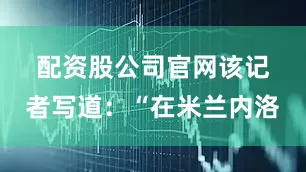 配资股公司官网　　该记者写道：“在米兰内洛