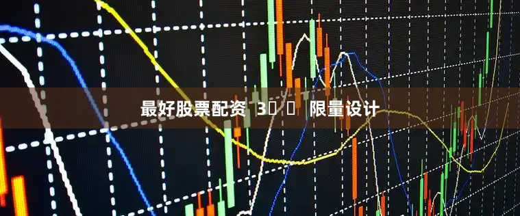 最好股票配资  3️⃣ 限量设计