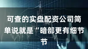 可查的实盘配资公司简单说就是“暗部更有细节